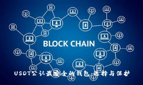 USDT公认最安全的钱包：选择与保护