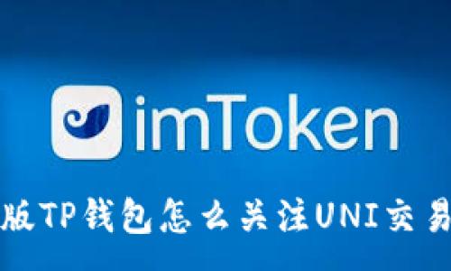 :
新版TP钱包怎么关注UNI交易对