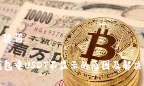 和关键词:
TP钱包中USDT不显示的原因及解决方法