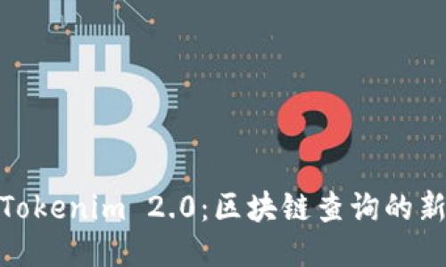 探索Tokenim 2.0:区块链查询的新时代