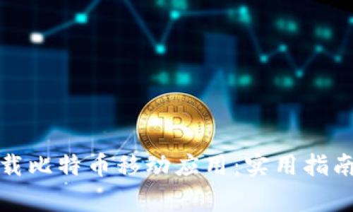 如何安全下载比特币移动应用：实用指南与注意事项