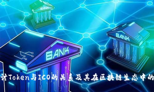 深入探讨Token与ICO的关系及其在区块链生态中的重要性
