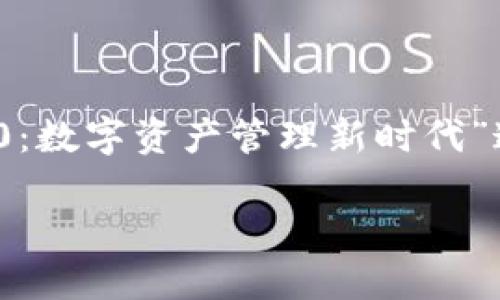 为了提供准确的信息并满足您的要求，我将围绕“TokenIM 2.0：数字资产管理新时代”这个主题进行详细介绍。接下来我将按照您的需求格式化内容。

TokenIM 2.0：数字资产管理新时代