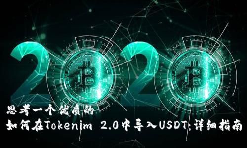 思考一个优质的
如何在Tokenim 2.0中导入USDT：详细指南