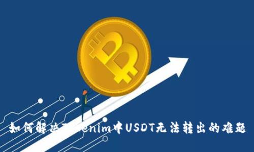如何解决Tokenim中USDT无法转出的难题