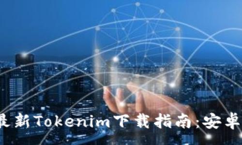 :
2021年最新Tokenim下载指南：安卓用户必看