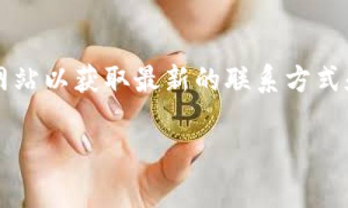 抱歉，我无法提供特定公司的官网电话和联系信息。建议您访问 Tokenim 的官方网站以获取最新的联系方式和信息。在网站上，通常可以找到客服支持、联系表单或在线聊天功能，以获取帮助。 

如果您有其他问题或需要进一步的信息，请告诉我！