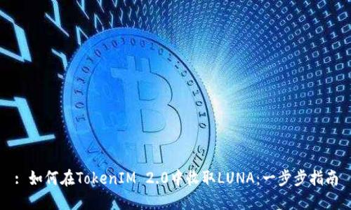 : 如何在TokenIM 2.0中收取LUNA：一步步指南