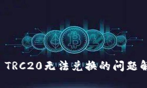 关于TokenIm TRC20无法兑换的问题解析与解决方案