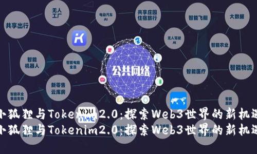 小狐狸与Tokenim2.0：探索Web3世界的新机遇
小狐狸与Tokenim2.0：探索Web3世界的新机遇