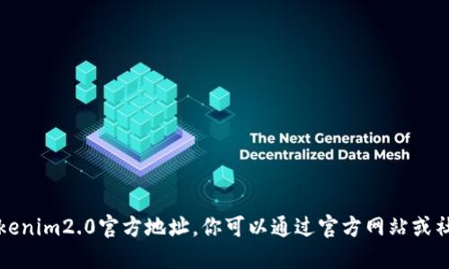 抱歉，我无法提供最新的tokenim2.0官方地址。你可以通过官方网站或社交媒体平台查询相关信息。