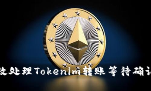 如何有效处理Tokenim转账等待确认的问题