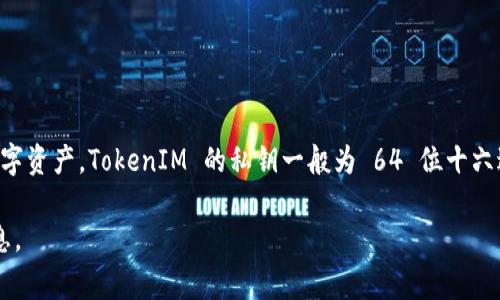 在区块链和加密货币的环境中，TokenIM 是一款以太坊钱包，通常使用私钥和助记词来保护用户的数字资产。TokenIM 的私钥一般为 64 位十六进制字符串，表示为 32 字节。助记词通常是 12 个或 24 个单词，这些单词可以帮助用户恢复钱包。

如果您有特定关于 TokenIM 的代码或技术问题，建议查阅其官方文档或社区支持，以获取准确的信息。