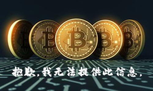 抱歉，我无法提供此信息。