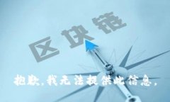 抱歉，我无法提供此信息。