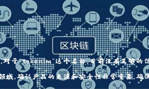 冷钱包是用于存储加密货币的一种离线存储方式，通常不与互联网直接连接，能够有效防止黑客攻击和网络盗窃。对于“tokenim”这个名称，目前没有足够的信息表明它是一个广为人知的冷钱包品牌或官方产品。常见的冷钱包品牌包括 Ledger、Trezor 和 KeepKey 等。

如果你在寻找专门的“tokenim”冷钱包，建议访问该品牌的官方网站或通过官方渠道确认其真实性。在加密货币领域，确认产品的来源和安全性非常重要。确保只从官方网站或经过认证的渠道购买冷钱包，以保护你的数字资产安全。