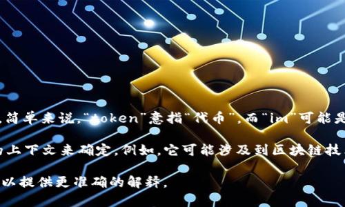 “Tokenim 2.0”是一个具体的术语，可能涉及到区块链、加密货币或数字资产的相关领域。简单来说，“token”意指“代币”，而“im”可能是“innovation management”（创新管理）的缩写，也可能指某个特定项目或平台的名称。

在中文中，“Tokenim 2.0”可以理解为“代币创新管理2.0”，但具体含义需要根据其应用的上下文来确定。例如，它可能涉及到区块链技术的最新进展、代币经济的改革、或是某个特定区块链项目的第二版本。

如果您有更具体的上下文或信息，例如这个术语出现的地方或相关项目的细节，那么我可以提供更准确的解释。