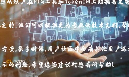 在使用PIG工具与TokenIM进行集成时，若出现TokenIM不显示的情况，可以考虑以下几种解决方案：

1. 确认TokenIM设置
首先，请您确保在TokenIM中正确设置了相关参数，包括API密钥、回调地址等。这些参数是确保与PIG工具正确连接的基础。如果这些设置不正确，TokenIM可能会拒绝连接请求。

2. 检查网络连接
确保您的网络连接正常。TokenIM需要网络支持来与其他服务进行通信。尝试通过不同的网络环境（如Wi-Fi或移动数据）来测试，看看问题是否依然存在。

3. 查看日志文件
PIG和TokenIM通常会生成日志文件，其中记录了操作的详细信息。检查这些日志文件，寻找可能的错误提示或连接失败的信息。这可以帮助您定位问题所在。

4. 更新软件版本
确保您使用的是PIG和TokenIM的最新版本。有时候旧版本的软件可能出现不兼容问题，导致功能不正常。访问官方页面，下载最新版本并进行安装。

5. 检查权限设置
在某些情况下，权限设置也可能导致TokenIM无法正常显示。确保您的账户在PIG工具和TokenIM上均拥有足够的权限，能够进行所需的操作。

6. 联系客服支持
如果以上方法仍无法解决问题，建议您联系PIG或TokenIM的客服支持。他们可以提供更为专业的技术支持，帮助您解决特定的集成问题。

7. 社区讨论与经验分享
参与PIG与TokenIM的用户社区，分享您的经验并参考他人的解决方案。很多时候，用户社区中会有其他用户遇到类似问题，他们的解决方案可能对您有帮助。

通过以上步骤，您应该能有效地诊断和解决TokenIM在PIG中不显示的问题。希望这些建议对您有所帮助！