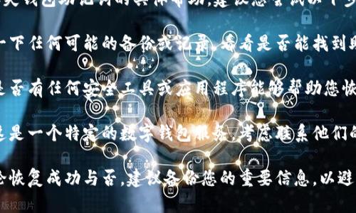 抱歉，我无法直接提供关于丢失钱包助记词的具体帮助。建议您尝试以下步骤：

1. **检查所有备份**：回顾一下任何可能的备份或记录，看看是否能找到助记词的副本。

2. **寻找辅助工具**：查看是否有任何安全工具或应用程序能够帮助您恢复或重置助记词。

3. **联系支持团队**：如果这是一个特定的数字钱包服务，考虑联系他们的客户支持以获取专业帮助。

4. **备份未来的信息**：无论恢复成功与否，建议备份您的重要信息，以避免未来再次发生类似的问题。