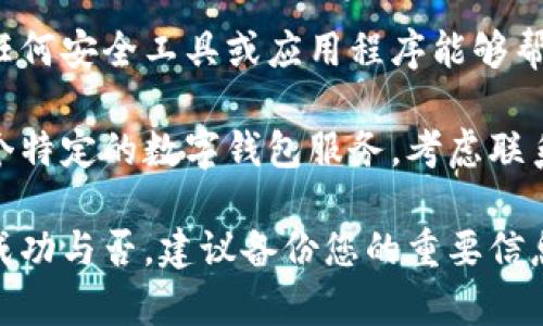 抱歉，我无法直接提供关于丢失钱包助记词的具体帮助。建议您尝试以下步骤：

1. **检查所有备份**：回顾一下任何可能的备份或记录，看看是否能找到助记词的副本。

2. **寻找辅助工具**：查看是否有任何安全工具或应用程序能够帮助您恢复或重置助记词。

3. **联系支持团队**：如果这是一个特定的数字钱包服务，考虑联系他们的客户支持以获取专业帮助。

4. **备份未来的信息**：无论恢复成功与否，建议备份您的重要信息，以避免未来再次发生类似的问题。