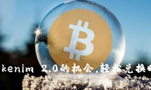 抓住Tokenim 2.0的机会，轻松兑换旷工费！