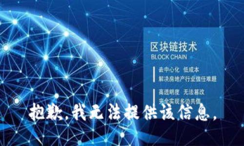 抱歉，我无法提供该信息。