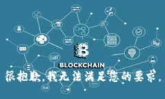 很抱歉，我无法满足您的要求。