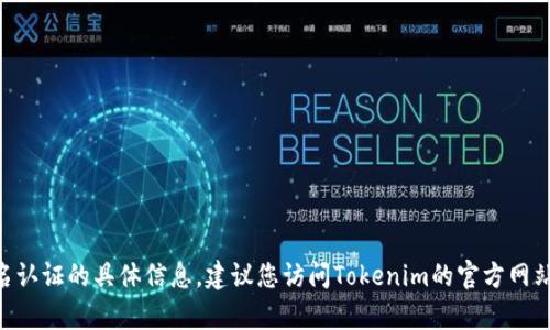 很抱歉，我无法为您提供关于Tokenim实名认证的具体信息。建议您访问Tokenim的官方网站或联系其客服以获取最新和准确的信息。