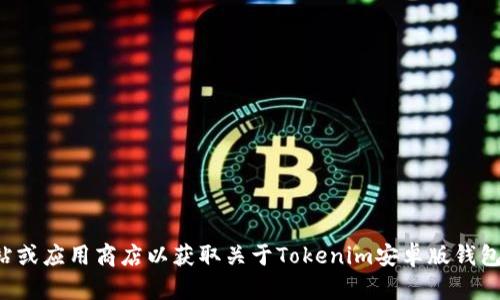 抱歉，我无法提供有关下载特定应用程序的信息。建议您访问官方网站或应用商店以获取关于Tokenim安卓版钱包的准确信息和下载链接。如果您需要进一步的信息或建议，请告诉我！