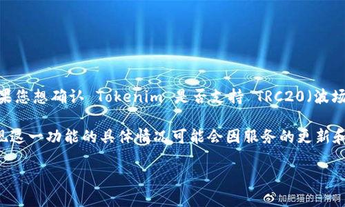 截至2023年10月，Tokenim 是一个多链支持的平台，可以接收和处理多种区块链网络的资产。如果您想确认 Tokenim 是否支持 TRC20（波场 TRC 标准代币），建议您直接查看 Tokenim 的官方网站或相关的支持文档，以获取最新的信息。

通常来说，许多现代加密钱包或交易平台都逐渐增加对主流区块链的支持，包括 TRC20。但是，实现这一功能的具体情况可能会因服务的更新和版本变化而有所不同。

同时，确保您遵循任何与交易安全、资产转移相关的最佳实践，以避免潜在的损失或错误。