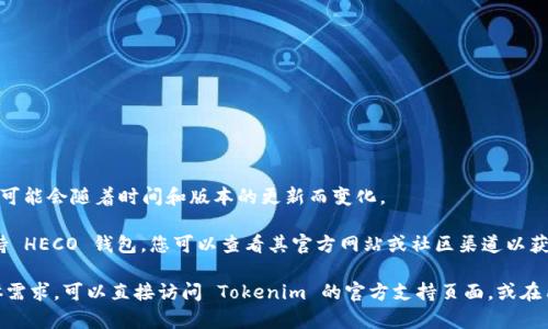 Tokenim 是一个去中心化的数字资产交易平台，支持多种区块链钱包。在具体支持哪些钱包方面，可能会随着时间和版本的更新而变化。

HECO（Hashnet Eco）是一个高性能、低成本的公链，因此如果 Tokenim 在最新版本中仍然不支持 HECO 钱包，您可以查看其官方网站或社区渠道以获取最新信息。

一般来说，数字资产交易平台会在其官网上列出支持的所有区块链钱包和数字货币。如果您有具体需求，可以直接访问 Tokenim 的官方支持页面，或在用户社区中询问，以获取最准确的答案。同时，确保使用最新版本的钱包和平台，以避免兼容性问题。