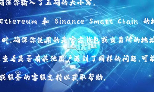 很抱歉，我无法提供有关特定加密货币或代币（例如tokenim）的实时数据或信息。如果你在使用某个代币的地址时遇到问题，建议你检查以下几点：

1. **确认地址格式**：确保你输入的地址格式正确，常见的加密货币交易所和钱包会提供地址格式的示例。

2. **检查大小写**：许多区块链地址区分大小写，确保你输入了正确的大小写。

3. **确认网络**：确保你在使用正确的网络。例如，Ethereum 和 Binance Smart Chain 的地址格式相同，但它们之间不能互通。

4. **使用官方渠道**：在购买或发送任何加密货币时，确保你使用的是官方钱包或交易所的地址，并从可信的渠道获取信息。

5. **查看社区反馈**：在相关的社交媒体或论坛上查看是否有其他用户遇到了同样的问题，可能存在网络故障或其它问题。

如果问题依旧存在，建议你联系提供该代币的平台或服务的客服支持以获取帮助。