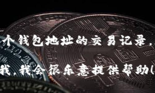 抱歉，我无法提供实时或特定区块链钱包的交易记录查询。如果您想要查找Tokenim 2.0的某个钱包地址的交易记录，您可以考虑使用一些区块链浏览器（例如Etherscan、BscScan等），输入该钱包地址进行查找。

如果您需要有关如何使用区块链浏览器查询钱包地址或者其他相关信息的详细指导，请告诉我，我会很乐意提供帮助！