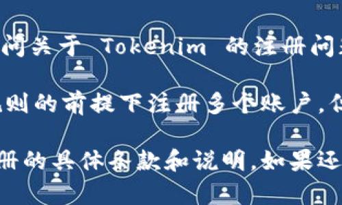 Tokenim 是一个平台或服务名，可能与数字货币、区块链等相关。如果你想询问关于 Tokenim 的注册问题，具体情况可能取决于其平台的规定和政策。

一般而言，如果 Tokenim 允许用户注册多个账户，那么你可以在遵循平台规则的前提下注册多个账户。但如果平台有限制，如每个用户只能有一个账户，那么你就必须遵循这些规定。

建议你访问 Tokenim 的官方网站或查看其用户协议，里面会有关于账户注册的具体条款和说明。如果还有不清楚的地方，直接联系他们的客服也是一个有效的解决方法。
