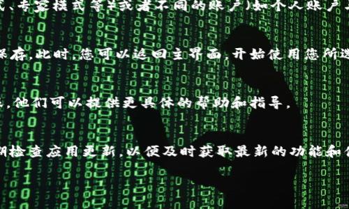 关于“tokenim苹果版怎么切”的问题，您可以考虑以下几个方面来进行操作。请注意，以下步骤可能会因为iOS的版本或应用的更新而有所不同，因此请您根据实际情况调整。

1. 确认设备和应用版本
首先，确保您的iOS设备已经更新到最新版本，同时检查tokenim应用是否是最新版本。有时，应用的功能可能会因为版本不同而有所差异。

2. 登录账号
打开tokenim应用，如果您还没有登录，请输入您的账号信息进行登录。有些功能需要在登录后才能使用，以便于应用可以识别您的身份和数据。

3. 找到切换选项
在应用的主界面上，通常会有设置、账户管理或是选项切换的按钮。您可以寻找一个类似于“账户”或“模式切换”的选项。在某些应用中，该选项可能在右上角的菜单中，或者在底部导航栏中可以找到。

4. 切换模式或账户
在找到切换选项后，点击进入，您将看到可以切换的不同模式（例如，普通模式、专家模式等）或者不同的账户（如个人账户与企业账户）。根据您的需求选择适合的模式或账户。

5. 保存设置并开始使用
选择完成之后，如果有“保存”或“确认”的选项，请点击以确保您的选择得以保存。此时，您可以返回主界面，开始使用您所选择的模式或账户。

6. 咨询客服
如果您在操作过程中遇到困难，建议查看应用内的帮助文档或联系官方客服，他们可以提供更具体的帮助和指导。

总结
通过以上步骤，您应该能够成功切换tokenim应用中的模式或账户。记得定期检查应用更新，以便及时获取最新的功能和体验。

希望这些信息能够帮助到您！如有更详细或特定的需求，请提供更多信息。