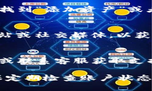 要找到 TokenIM 2.0 中的资产，您可以按照以下步骤进行操作：

### 1. 打开 TokenIM 应用
首先，确保您已经在手机上安装并打开 TokenIM 2.0 应用。如果您还没有下载，可以在应用商店中搜索“TokenIM”并进行下载与安装。

### 2. 登录您的账户
在应用程序中，输入您的账户信息进行登录。如果您还没有账户，您需要注册一个新账户并根据提示完成身份验证。

### 3. 访问资产管理页面
登录后，通常在应用首页会有一个“资产”或“钱包”的选项。点击这个选项，您将进入资产管理页面。

### 4. 查看您的资产
在资产管理页面，您会看到与您账户关联的所有资产。根据不同的区块链，您的资产可能会分为多个类别，例如“数字货币”、“NFT”、“收藏品”，等。

### 5. 资产的详细信息
点击任何一种资产，您将看到该资产的详细信息，包括余额、交易历史、充值和提现选项等。在资产的详细信息页中，您也可以选择进行转账或者其他操作。

### 6. 添加新资产
如果您希望在 TokenIM 2.0 中添加新的数字资产，可以在资产管理页面找到“添加资产”或者“资产市场”的选项，您可以搜索您想要添加的资产，并按照提示进行操作。

### 7. 关注最新动态
为了确保您能够及时掌握资产的最新动态，可以关注 TokenIM 的官方网站或社交媒体，以获取关于新资产上线、系统更新等消息。

### 8. 客户支持
如果在使用 TokenIM 2.0 时遇到任何问题，可以访问应用内的帮助中心或联系客服获取支持。

通过以上步骤，您应该能够轻松找到和管理 TokenIM 2.0 中的资产。确保定期检查账户状态和市场动态，以便抓住投资机会。