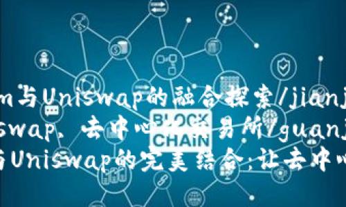 jianjieTokenim与Uniswap的融合探索/jianjie
Tokenim, Uniswap, 去中心化交易所/guanjianci
探索Tokenim与Uniswap的完美结合：让去中心化交易更简单
