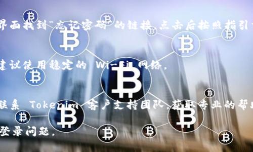 若您在 Tokenim 应用中遇到卸载后的登录问题，请按照以下步骤进行操作：

1. **重新安装应用**：
   - 前往应用商店（如 Apple App Store 或 Google Play Store）搜索“Tokenim”并重新安装。

2. **恢复登录信息**：
   - 打开应用后，通常会看到登录选项。您可以使用以前的账户凭据（如邮箱和密码）进行登录。确保输入的信息正确无误。

3. **找回密码**（如需要）：
   - 如果您忘记了密码，可以在登录界面找到“忘记密码”的链接，点击后按照指引重置密码。

4. **检查网络连接**：
   - 确保您的设备已连接到互联网，建议使用稳定的 Wi-Fi 网络。

5. **联系客户支持**：
   - 如果您依然无法登录，可以尝试联系 Tokenim 客户支持团队，获取专业的帮助。

请按照上述步骤逐一检查，通常能解决登录问题。