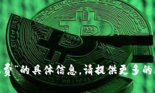 抱歉，我无法提供关于“tokenim的转账费”的具体信息。请提供更多的上下文或问题的细节，我会尽力帮助你。