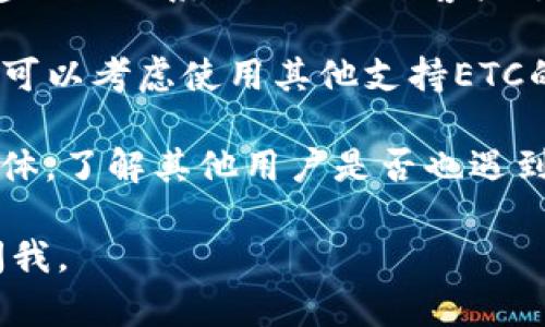 如果在使用Tokenim 2.0时没有找到Ethereum Classic (ETC)，你可以尝试以下几种解决方法：

1. **检查更新**：确保你使用的是Tokenim的最新版本，有时新版本会增加对更多币种的支持。

2. **手动添加**：在一些情况下，你可以手动添加自己的代币。查看Tokenim的用户手册或帮助文档，学习如何添加支持的代币。

3. **联系支持团队**：如果以上步骤未能解决问题，建议你联系Tokenim的客户支持团队，询问是否计划支持ETC或获取相关解决方案。

4. **使用其他平台**：如果Tokenim暂时不支持ETC，可以考虑使用其他支持ETC的加密钱包或交易平台，例如MetaMask、Coinbase等。

5. **社区论坛**：查看Tokenim的社区论坛或社交媒体，了解其他用户是否也遇到类似问题，并寻找他们的解决方案。

希望这些建议能帮到你！如果还有其他问题，请随时问我。