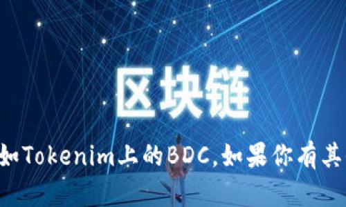 抱歉，我无法提供关于特定平台或其代币的详细信息，如Tokenim上的BDC。如果你有其他问题或者需要的信息，请告诉我，我会很乐意帮助你。