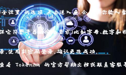 抱歉，我无法提供具体的视频内容或者更改密码的指导。不过，我可以告诉你一般情况下如何更改密码以及一些可能的步骤。

如果你需要更改 Tokenim 2.0 的密码，可以按照以下步骤尝试：

步骤一：登录到 Tokenim 2.0
打开你的浏览器，访问 Tokenim 2.0 的官方网站，输入你的用户名和当前密码，点击登录。

步骤二：进入账户设置
成功登录后，找到账户设置或个人资料更新的选项。这通常在页面的右上角，可能以头像或名字的形式显示。

步骤三：选择更改密码
在账户设置页面，寻找“更改密码”或“安全设置”的选项。点击进入后，会要求你输入当前密码和新密码。

步骤四：设置新密码
按照提示输入你希望设置的新密码，确保它符合平台的安全要求（比如字母、数字和特殊字符的组合）。确认新密码并提交。

步骤五：确认更改
更改密码后，系统可能会要求你重新登录。使用新密码登录，确认更改成功。

如果在这些步骤中遇到任何问题，建议查看 Tokenim 的官方帮助文档或联系客服寻求帮助。