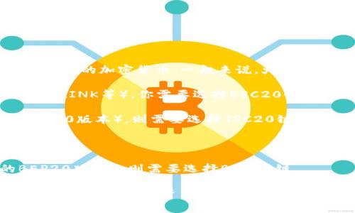 Tokenim 2.0 钱包转账到火币交易所时，具体使用的链类型取决于你所转账的加密货币。一般来说，火币支持多种区块链的资产，以下是一些常见的情况：

1. **以太坊链（ERC20）**：如果你要转账的是基于以太坊的代币（如USDT、LINK等），你需要选择ERC20链。

2. **TRON链（TRC20）**：如果你转账的是TRON链上的代币（如USDT的TRC20版本），则需要选择TRC20链。

3. **比特币链（BTC）**：如果你转账的是比特币，那么您需要选择BTC链。

4. **币安智能链（BEP20）**：如果是币安智能链上的代币（如BUSD的BEP20版本），则需要选择BEP20链。

建议在进行转账时，仔细确认你所转账的资产对应的链类型，以确保转账顺利完成，避免资产丢失。如果在火币的转账页面有相关的下拉选择，可以查看具体支持的链类型进行选择。