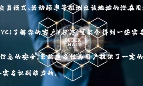 Tokenim 地址本身通常是一个区块链钱包地址，区块链的特点是去中心化和匿名性。通过这种地址，你可以查看与之相关的交易记录、余额等信息，但并不能直接查到实名信息。以下是一些详细的说明：

1. 区块链的匿名性
区块链技术的设计本质上是为了保护用户的隐私。用户在创建钱包时通常不需要提供个人身份信息，这意味着钱包地址与真实身份之间没有直接关联。即使你查询到某个地址的交易历史，也无法确定该地址背后究竟是哪个人。

2. 链上信息的透明性
尽管区块链地址是匿名的，但所有的交易数据都是公开透明的。每一笔交易都会被记录在区块链上，任何人都可以通过区块链浏览器查询到相关信息。例如，在以太坊网络上，你可以使用以太坊区块浏览器如 Etherscan 来查看特定地址的所有交易记录，包括交易的时间、金额、发送方和接收方等。

3. 相关的工具和方法
如果你想深入了解某个Tokenim地址，除了使用区块链浏览器外，也可以使用一些链上分析工具。这些工具可能会根据地址的交易模式、活动频率等推测出该地址的潜在用途，但仍无法确定其真实身份。

4. 例如，在一些特定情况下
在某些情况下，如果该地址与某个注册的交易所账户或钱包服务提供商（如Coinbase或Binance）关联，那么通过这些平台的KYC（了解你的客户）程序，可能会得到一些实名信息。然而，这些信息通常只对平台内部可见，外部的用户无法获取。

5. 结论：保护隐私的重要性
在数字货币和区块链的使用中，保护个人隐私是非常重要的。在进行交易或使用区块链技术时，需要意识到自己的身份和财务信息的安全。虽然匿名性为用户提供了一定的保护，但也需要谨慎行事，确保不泄露个人敏感信息。

如果你需要确保和验证某人的身份，通常需要其他的手段，比如社交媒体或直接联系，但在区块链的世界里，地址通常是不具备实名识别能力的。