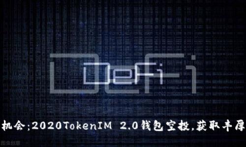 抓住机会：2020TokenIM 2.0钱包空投，获取丰厚回报