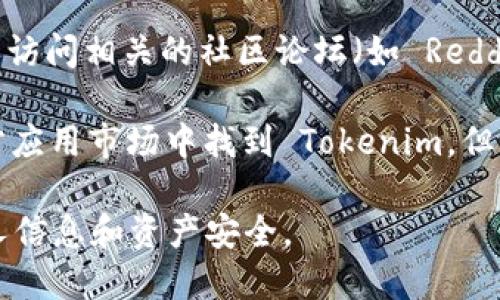 Tokenim 是一款专注于数字资产和加密货币管理的应用程序，但具体的下载方式可能会因软件版本及平台不同而有所变化。您可以通过以下几种方式尝试获取 Tokenim：

1. **官方网站**：访问 Tokenim 的官方网站，通常会提供下载链接，您可以根据所用设备的操作系统（如 iOS、Android 或桌面版本）找到相应的下载选项。

2. **应用商店**：
   - **iOS用户**：可以在 Apple App Store 中搜索“Tokenim”，找到并下载应用。
   - **Android用户**：可以在 Google Play Store 中搜索“Tokenim”，下载并安装应用。

3. **社交媒体或社区论坛**：关注 Tokenim 的官方社交媒体账号，或访问相关的社区论坛（如 Reddit、Bitcointalk），常常会分享最新的下载信息或提供下载链接。

4. **第三方应用市场**：在某些情况下，您也可以在一些可靠的第三方应用市场中找到 Tokenim，但请确保这些市场是可信的，以避免安全风险。

请注意，在下载任何应用时，务必确保其来源的安全性，以保护您的个人信息和资产安全。