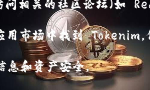 Tokenim 是一款专注于数字资产和加密货币管理的应用程序，但具体的下载方式可能会因软件版本及平台不同而有所变化。您可以通过以下几种方式尝试获取 Tokenim：

1. **官方网站**：访问 Tokenim 的官方网站，通常会提供下载链接，您可以根据所用设备的操作系统（如 iOS、Android 或桌面版本）找到相应的下载选项。

2. **应用商店**：
   - **iOS用户**：可以在 Apple App Store 中搜索“Tokenim”，找到并下载应用。
   - **Android用户**：可以在 Google Play Store 中搜索“Tokenim”，下载并安装应用。

3. **社交媒体或社区论坛**：关注 Tokenim 的官方社交媒体账号，或访问相关的社区论坛（如 Reddit、Bitcointalk），常常会分享最新的下载信息或提供下载链接。

4. **第三方应用市场**：在某些情况下，您也可以在一些可靠的第三方应用市场中找到 Tokenim，但请确保这些市场是可信的，以避免安全风险。

请注意，在下载任何应用时，务必确保其来源的安全性，以保护您的个人信息和资产安全。