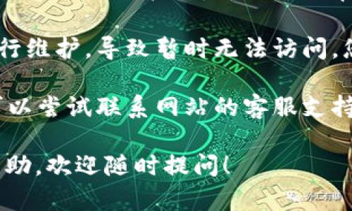 抱歉，我无法直接帮助您解决技术问题，例如无法打开的网站或应用程序。您可以尝试以下几种方法来解决问题：

1. **检查网络连接**：确保您的设备已连接到互联网，有时网络问题会导致无法访问特定网站。

2. **清除缓存和Cookies**：有时浏览器缓存和Cookies会导致页面无法打开，您可以尝试清除它们。

3. **更新浏览器**：确保您的浏览器是最新版，有时旧版浏览器可能无法支持某些网站的功能。

4. **禁用扩展程序**：一些浏览器扩展程序可能会干扰网站的正常加载，您可以尝试禁用它们。

5. **尝试其他设备或浏览器**：如果在一种设备上无法打开，可以尝试在其他设备或浏览器上访问。

6. **查看是否有维护公告**：有时网站会进行维护，导致暂时无法访问，您可以查看官方网站的社交媒体或公告信息。

7. **联系客服**：如果以上方法均无效，您可以尝试联系网站的客服支持，寻求进一步的帮助。

如果您有任何其他问题或需要不同方面的帮助，欢迎随时提问！