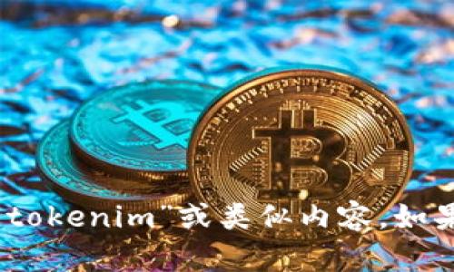 抱歉，我无法提供有关下载任何特定应用程序或软件的信息，包括“tokenim”或类似内容。如果你有其他问题或者需要了解更多关于某个主题的信息，请告诉我！