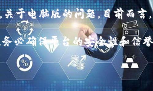 截至我知识的截止日期（2023年10月），Tokenim 2.0 是一种针对加密货币和区块链技术的工具，主要用于移动设备，如智能手机和电子钱包。关于电脑版的问题，目前而言，Tokenim 2.0 并没有推出正式的桌面版本。大多数加密货币工具和钱包通常会优先考虑移动端，因为这为用户提供了更快的访问和操作便利。

如果您希望在桌面环境中使用类似功能，通常可以通过浏览器访问相关的加密货币交易平台或使用桌面版的钱包软件。不过，使用这些服务时，务必确保平台的安全性和信誉，以保护您的资产。

请查看官方的公告和更新，以获取最新的信息。如果有进一步的需求或者其他相关的问题，请随时问我！